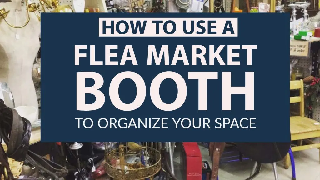  you can even use a flea market booth to make a profit while you spring clean, organize, or downsize your home